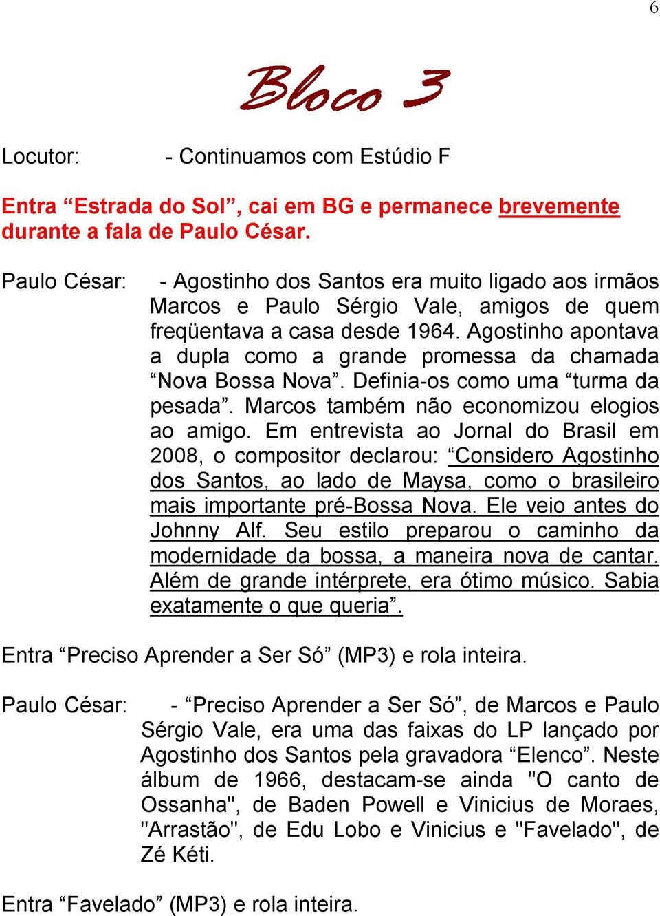 Agostinho apontava a dupla como a grande promessa da chamada Nova Bossa Nova. Definia-os como uma turma da pesada. Marcos também não economizou elogios ao amigo.