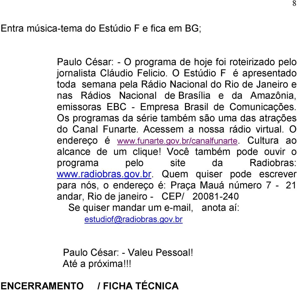 Os programas da série também são uma das atrações do Canal Funarte. Acessem a nossa rádio virtual. O endereço é www.funarte.gov.br/canalfunarte. Cultura ao alcance de um clique!