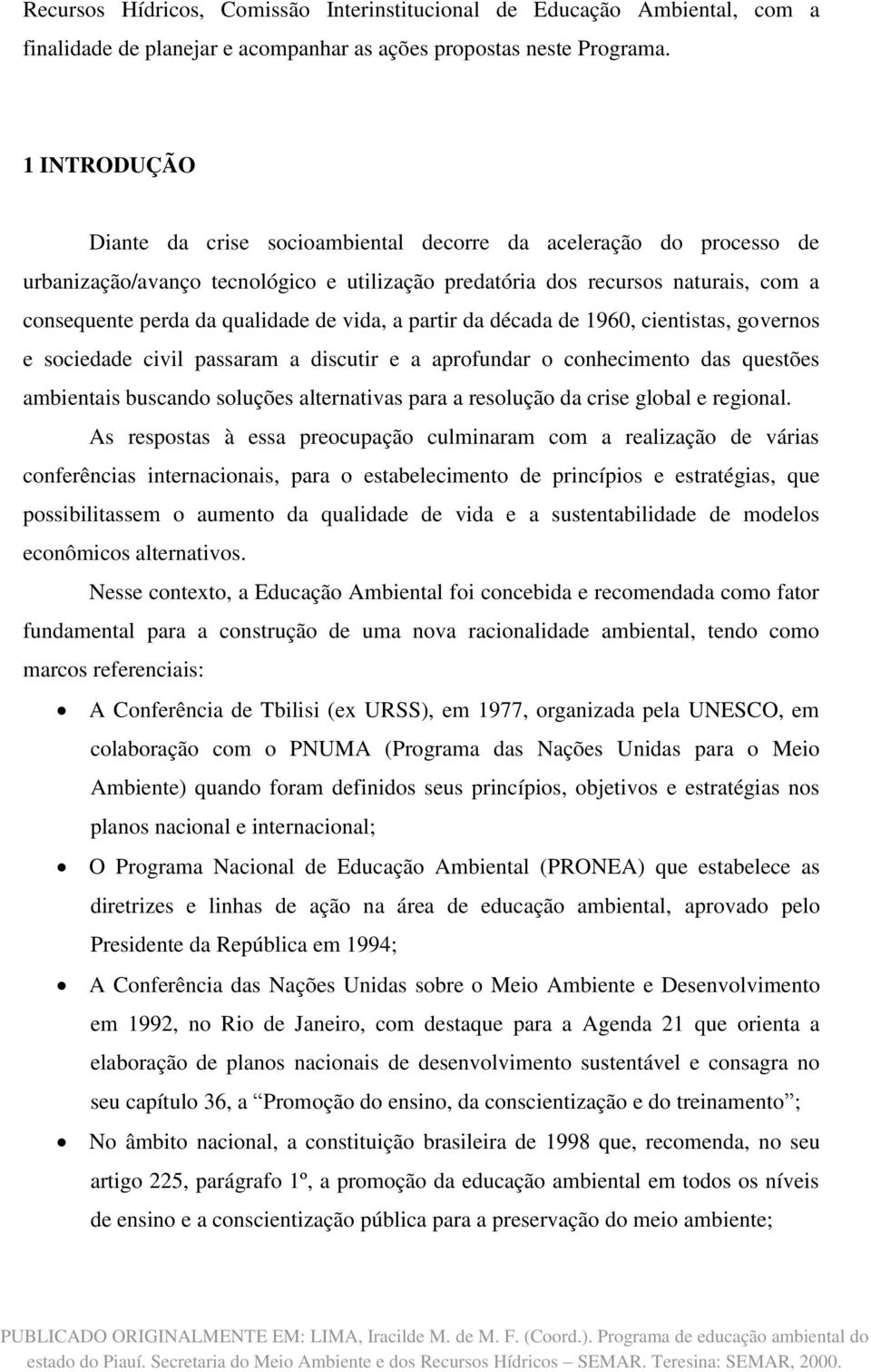 vida, a partir da década de 1960, cientistas, governos e sociedade civil passaram a discutir e a aprofundar o conhecimento das questões ambientais buscando soluções alternativas para a resolução da