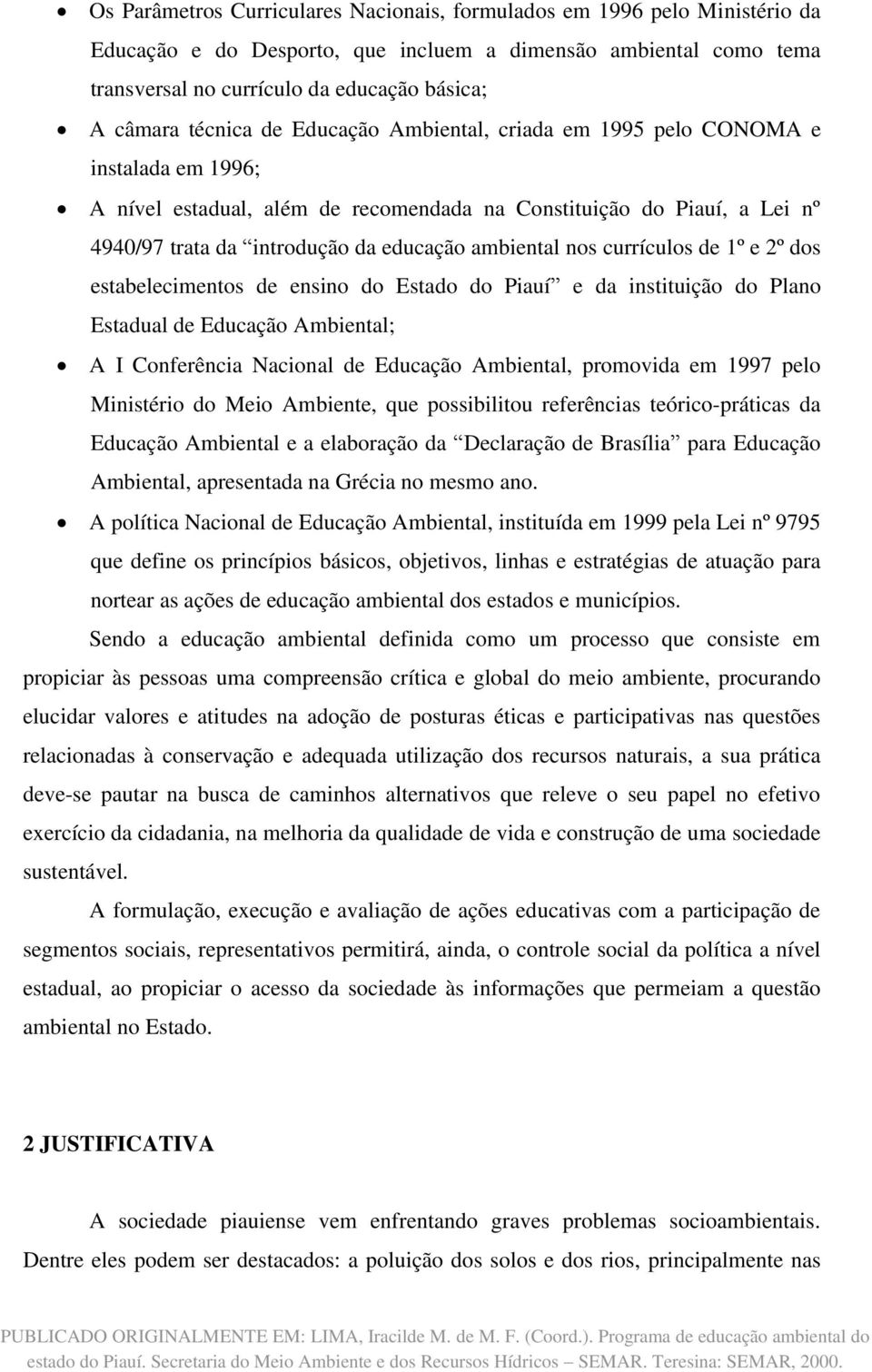ambiental nos currículos de 1º e 2º dos estabelecimentos de ensino do Estado do Piauí e da instituição do Plano Estadual de Educação Ambiental; A I Conferência Nacional de Educação Ambiental,