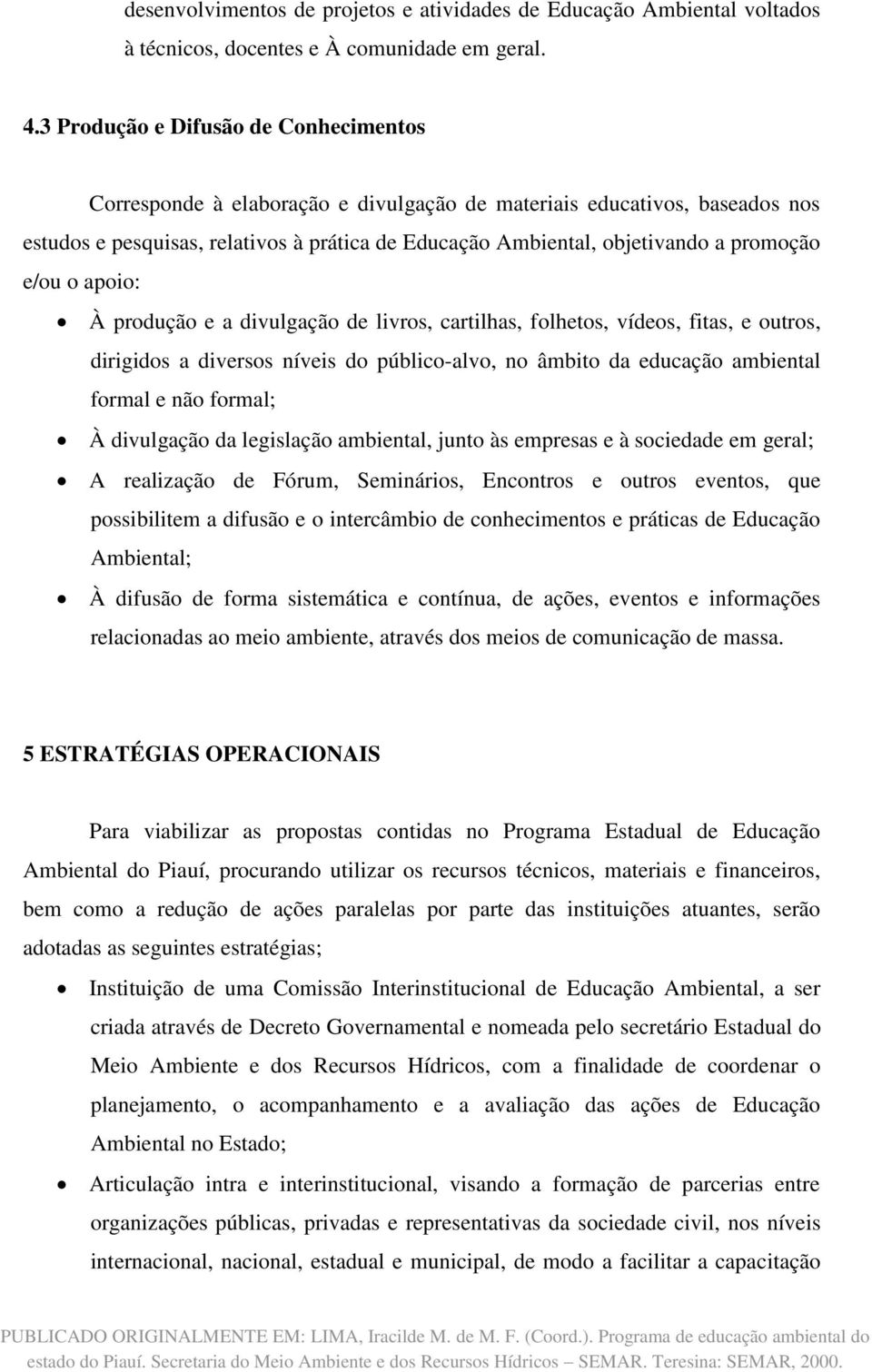 promoção e/ou o apoio: À produção e a divulgação de livros, cartilhas, folhetos, vídeos, fitas, e outros, dirigidos a diversos níveis do público-alvo, no âmbito da educação ambiental formal e não