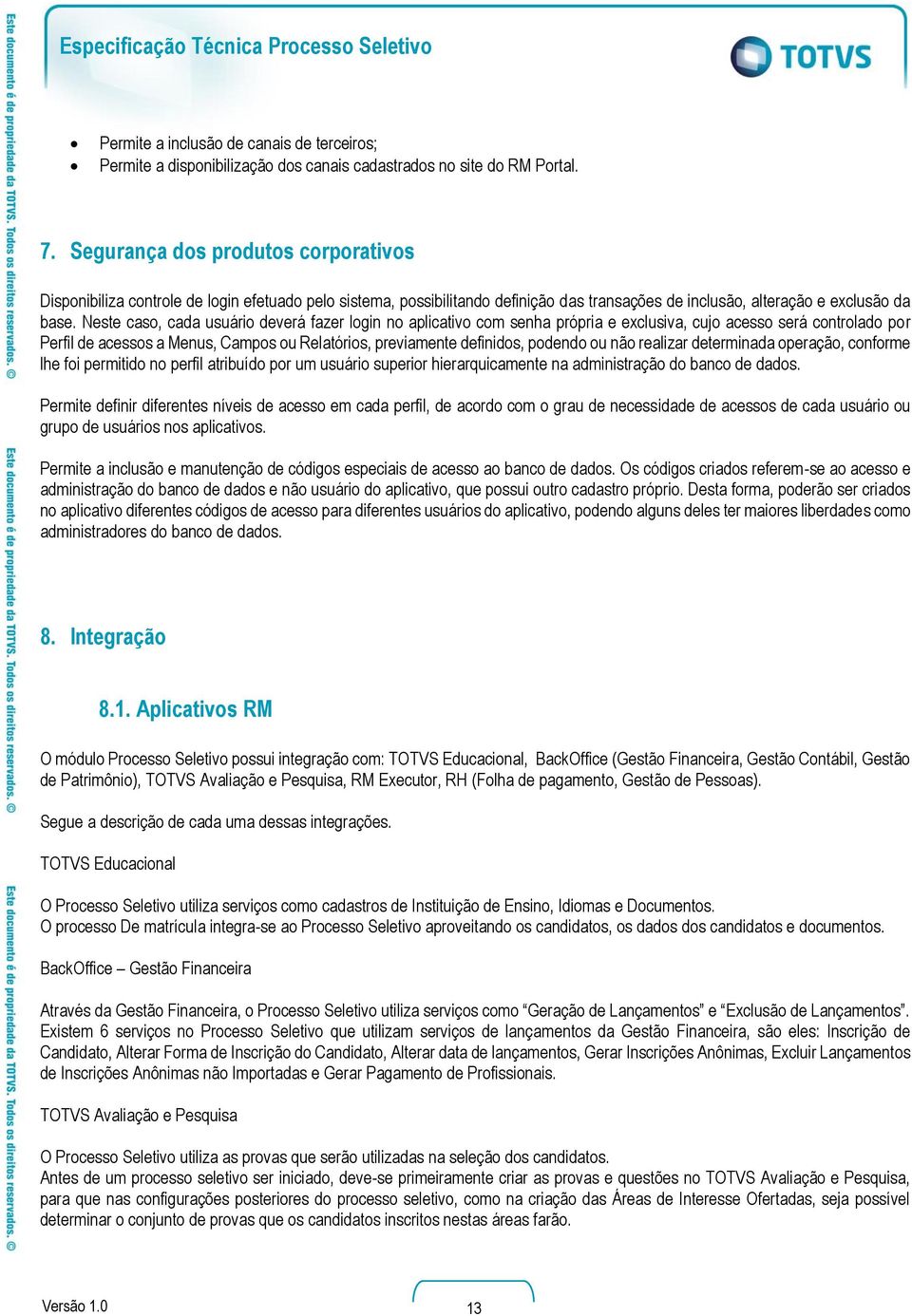 Neste caso, cada usuário deverá fazer login no aplicativo com senha própria e exclusiva, cujo acesso será controlado por Perfil de acessos a Menus, Campos ou Relatórios, previamente definidos,