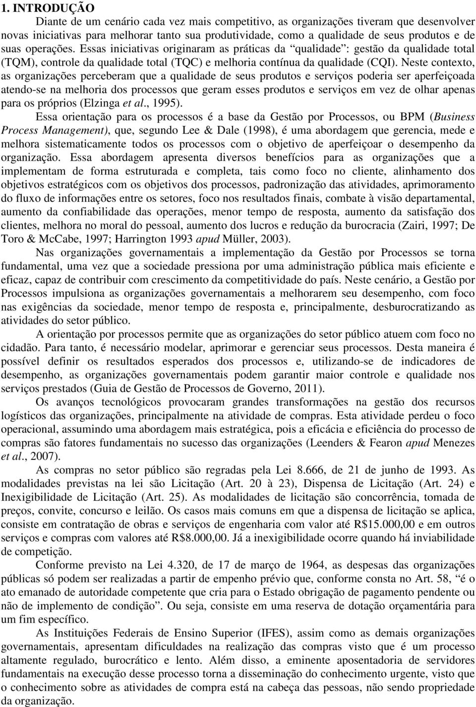 Neste contexto, as organizações perceberam que a qualidade de seus produtos e serviços poderia ser aperfeiçoada atendo-se na melhoria dos processos que geram esses produtos e serviços em vez de olhar