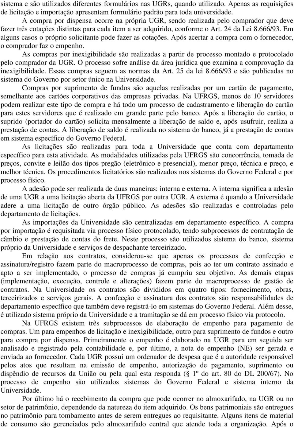 Em alguns casos o próprio solicitante pode fazer as cotações. Após acertar a compra com o fornecedor, o comprador faz o empenho.