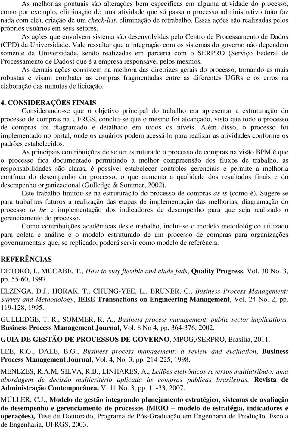 As ações que envolvem sistema são desenvolvidas pelo Centro de Processamento de Dados (CPD) da Universidade.