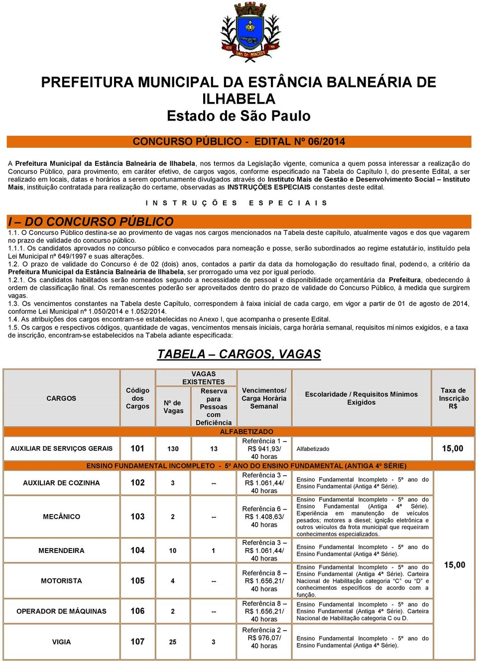 ser realizado em locais, datas e horários a serem oportunamente divulgados através do Instituto Mais de Gestão e Desenvolvimento Social Instituto Mais, instituição contratada para realização do