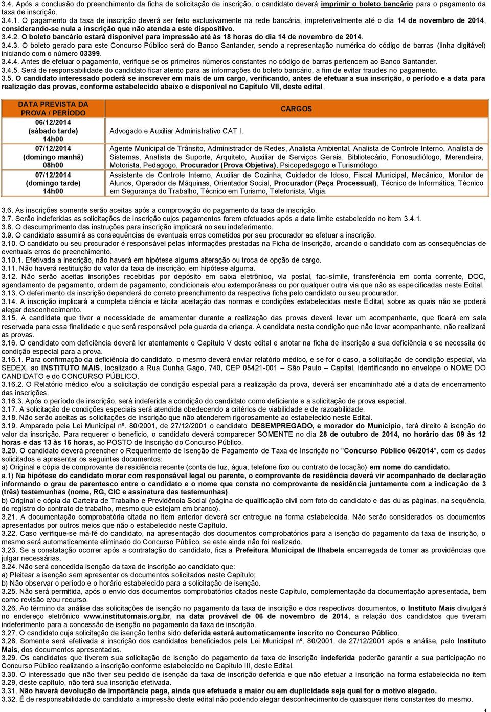 dispositivo. 3.4.2. O boleto bancário estará disponível para impressão até às 18 horas do dia 14 de novembro de 2014. 3.4.3. O boleto gerado para este Concurso Público será do Banco Santander, sendo a representação numérica do código de barras (linha digitável) iniciando com o número 03399.