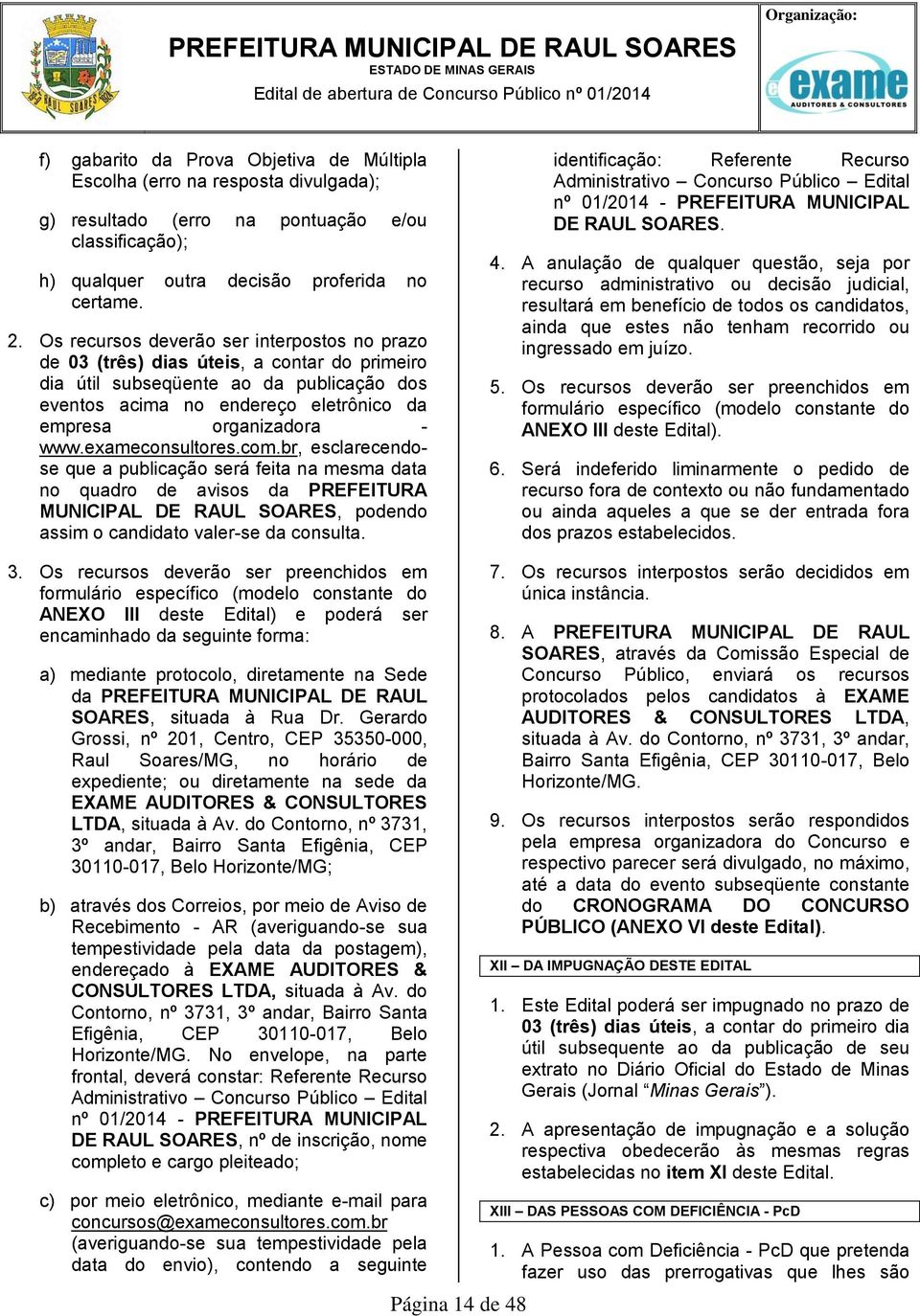 Os recursos deverão ser interpostos no prazo de 03 (três) dias úteis, a contar do primeiro dia útil subseqüente ao da publicação dos eventos acima no endereço eletrônico da empresa organizadora - www.