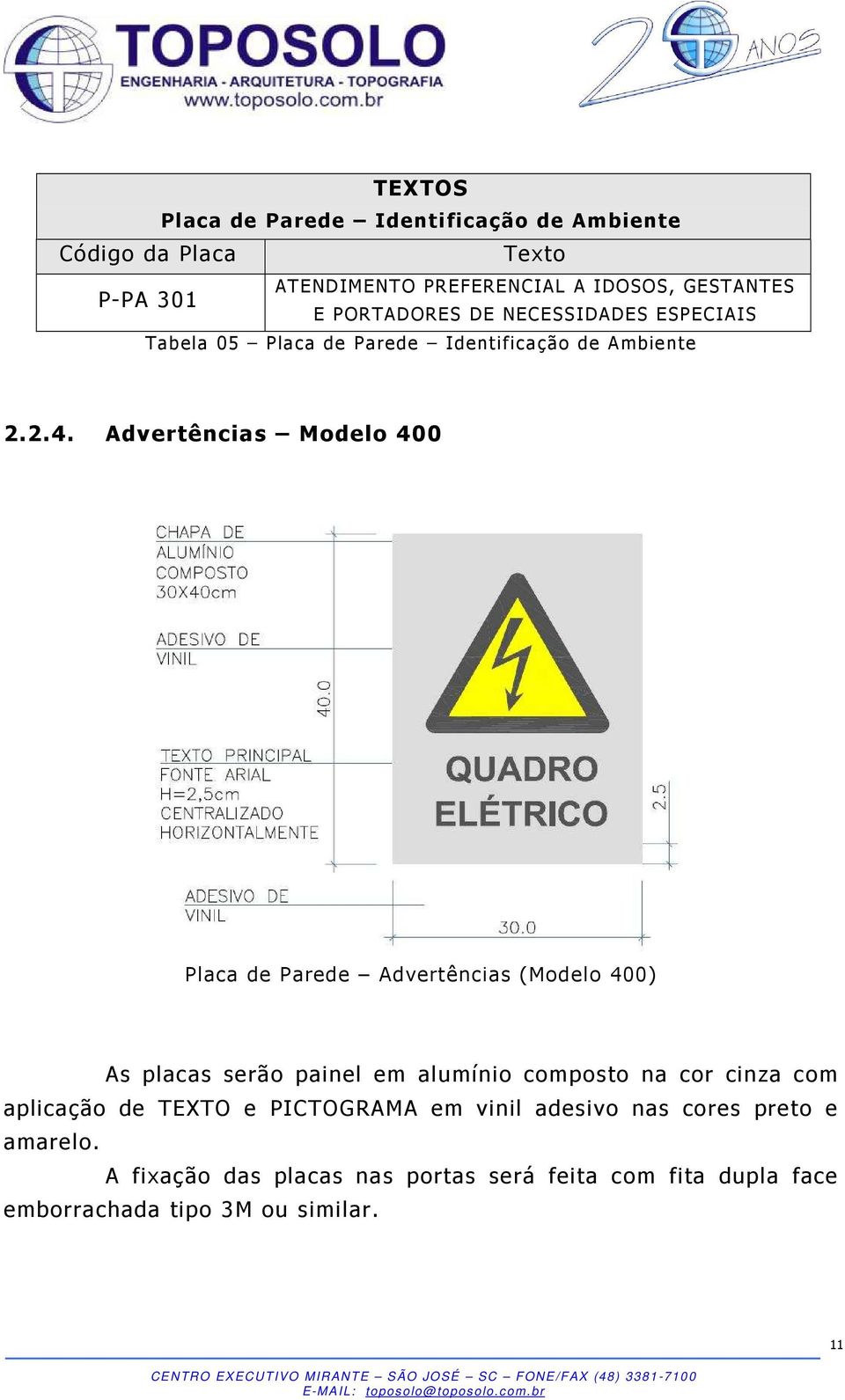 Advertências Modelo 400 Placa de Parede Advertências (Modelo 400) As placas serão painel em alumínio composto na cor cinza com