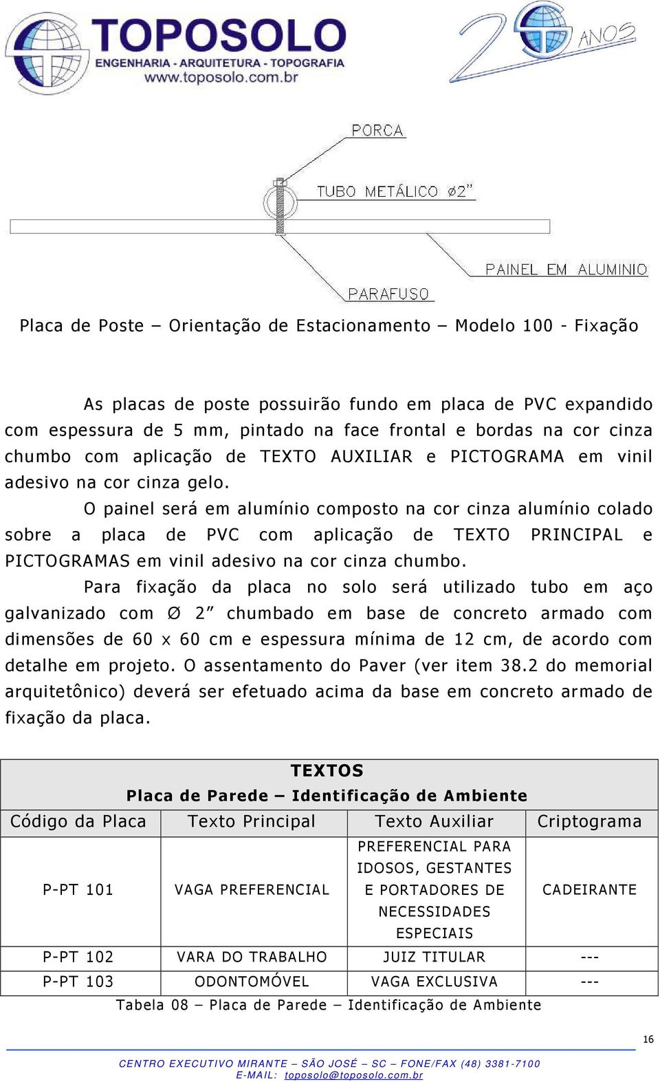 O painel será em alumínio composto na cor cinza alumínio colado sobre a placa de PVC com aplicação de TEXTO PRINCIPAL e PICTOGRAMAS em vinil adesivo na cor cinza chumbo.