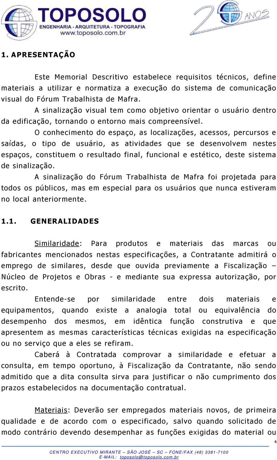 O conhecimento do espaço, as localizações, acessos, percursos e saídas, o tipo de usuário, as atividades que se desenvolvem nestes espaços, constituem o resultado final, funcional e estético, deste