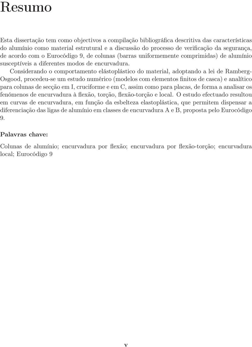 Considerando o comportamento elástoplástico do material, adoptando a lei de Ramberg- Osgood, procedeu-se um estudo numérico (modelos com elementos finitos de casca) e analítico para colunas de secção