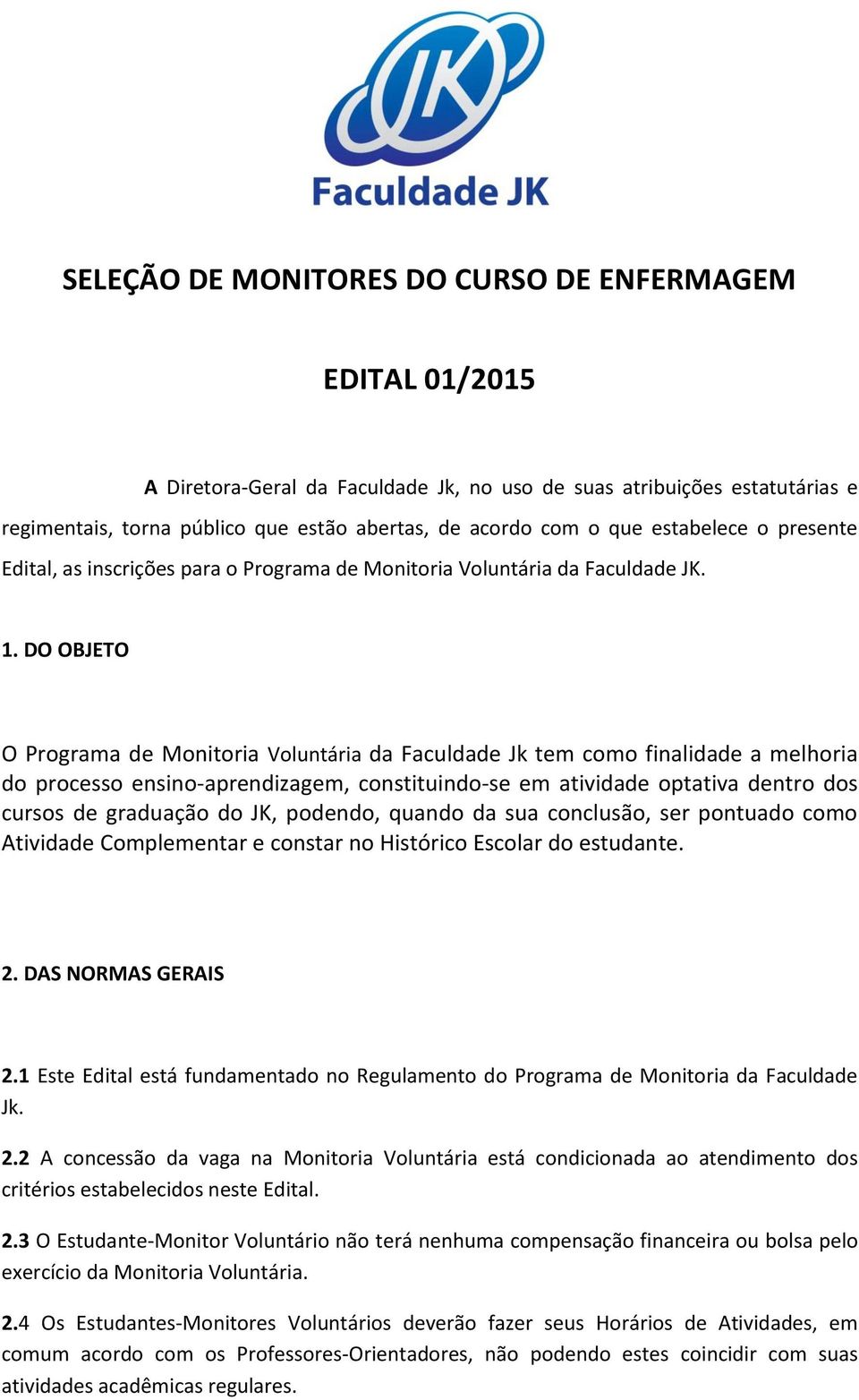 DO OBJETO O Programa de Monitoria Voluntária da Faculdade Jk tem como finalidade a melhoria do processo ensino-aprendizagem, constituindo-se em atividade optativa dentro dos cursos de graduação do