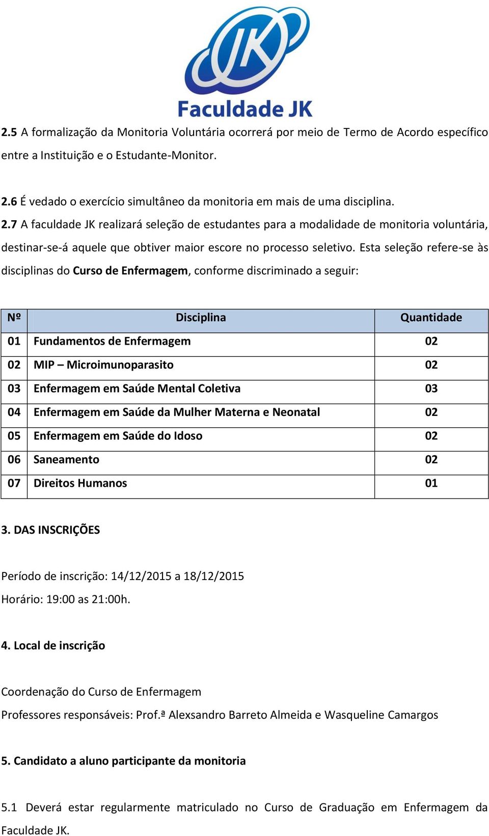 7 A faculdade JK realizará seleção de estudantes para a modalidade de monitoria voluntária, destinar-se-á aquele que obtiver maior escore no processo seletivo.