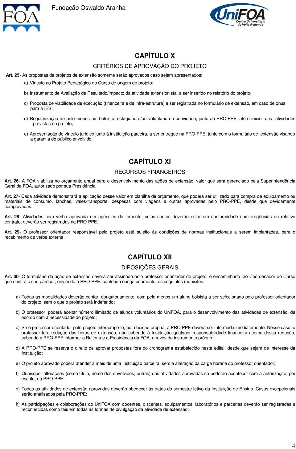 Resultado/Impacto da atividade extensionista, a ser inserido no relatório do projeto; c) Proposta de viabilidade de execução (financeira e de infra-estrutura) a ser registrada no formulário de