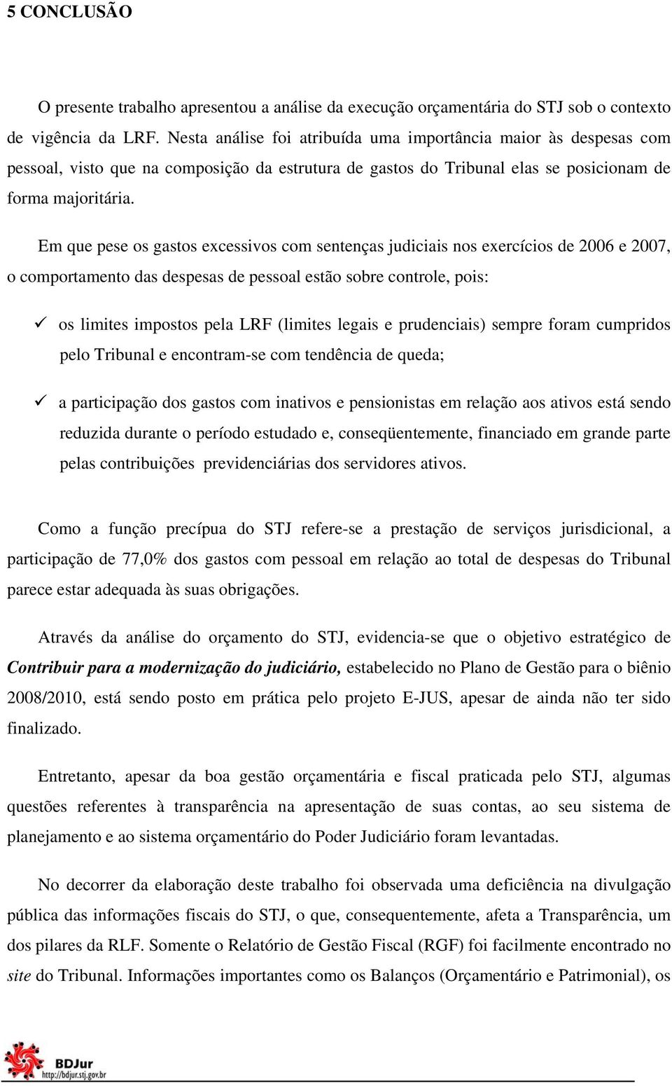 Em que pese os gastos excessivos com sentenças judiciais nos exercícios de 2006 e 2007, o comportamento das despesas de pessoal estão sobre controle, pois: os limites impostos pela LRF (limites