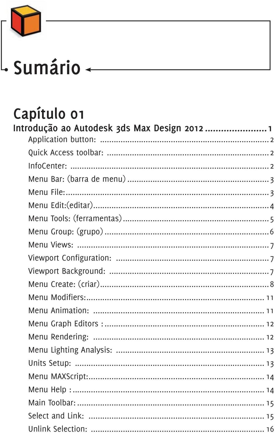 ..7 Viewport Configuration:...7 Viewport Background:...7 Menu Create: (criar)...8 Menu Modifiers:... 11 Menu Animation:... 11 Menu Graph Editors :.