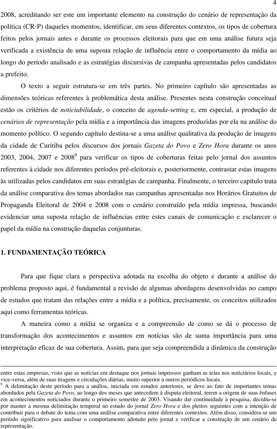 do período analisado e as estratégias discursivas de campanha apresentadas pelos candidatos a prefeito. O texto a seguir estrutura-se em três partes.