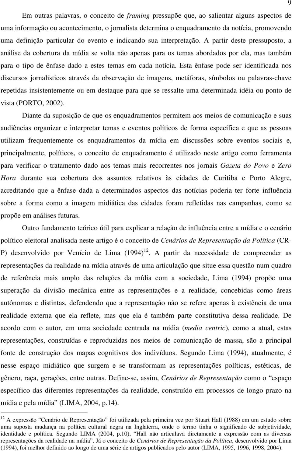 A partir deste pressuposto, a análise da cobertura da mídia se volta não apenas para os temas abordados por ela, mas também para o tipo de ênfase dado a estes temas em cada notícia.