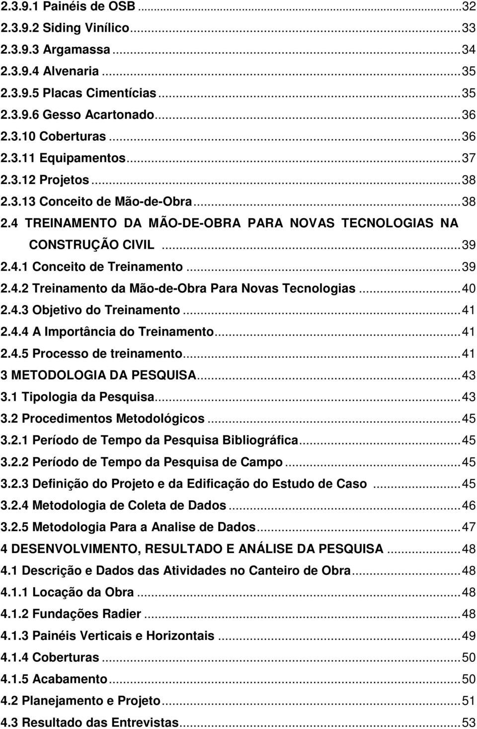 ..40 2.4.3 Objetivo do Treinamento...41 2.4.4 A Importância do Treinamento...41 2.4.5 Processo de treinamento...41 3 METODOLOGIA DA PESQUISA...43 3.1 Tipologia da Pesquisa...43 3.2 Procedimentos Metodológicos.