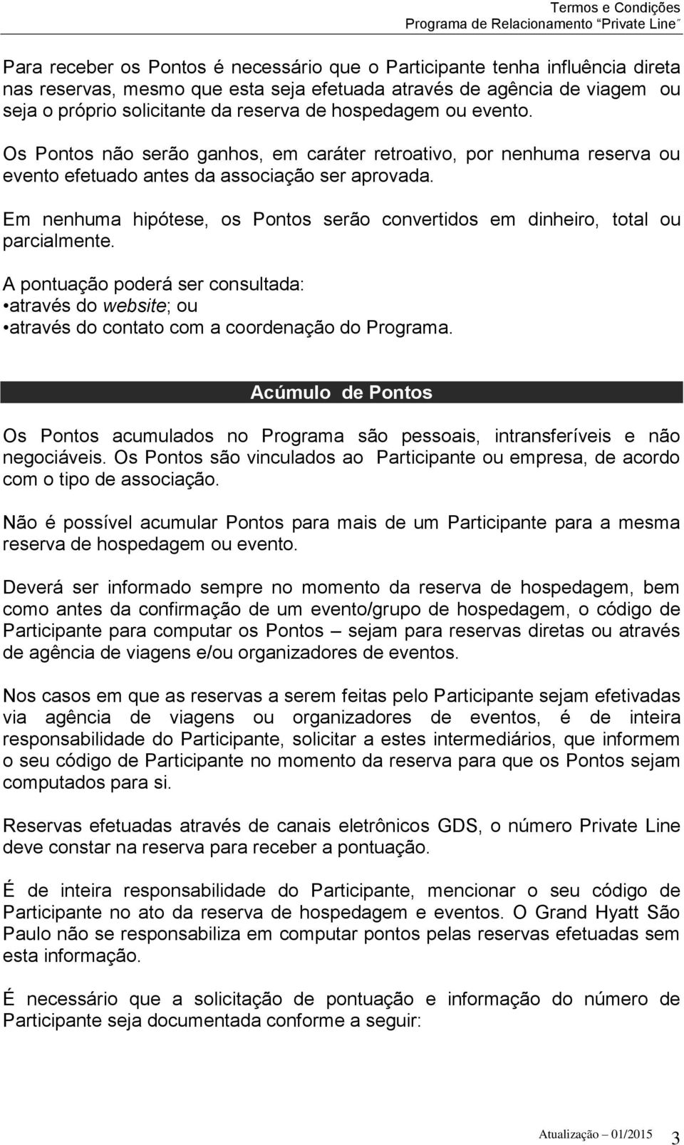 Em nenhuma hipótese, os Pontos serão convertidos em dinheiro, total ou parcialmente. A pontuação poderá ser consultada: através do website; ou através do contato com a coordenação do Programa.