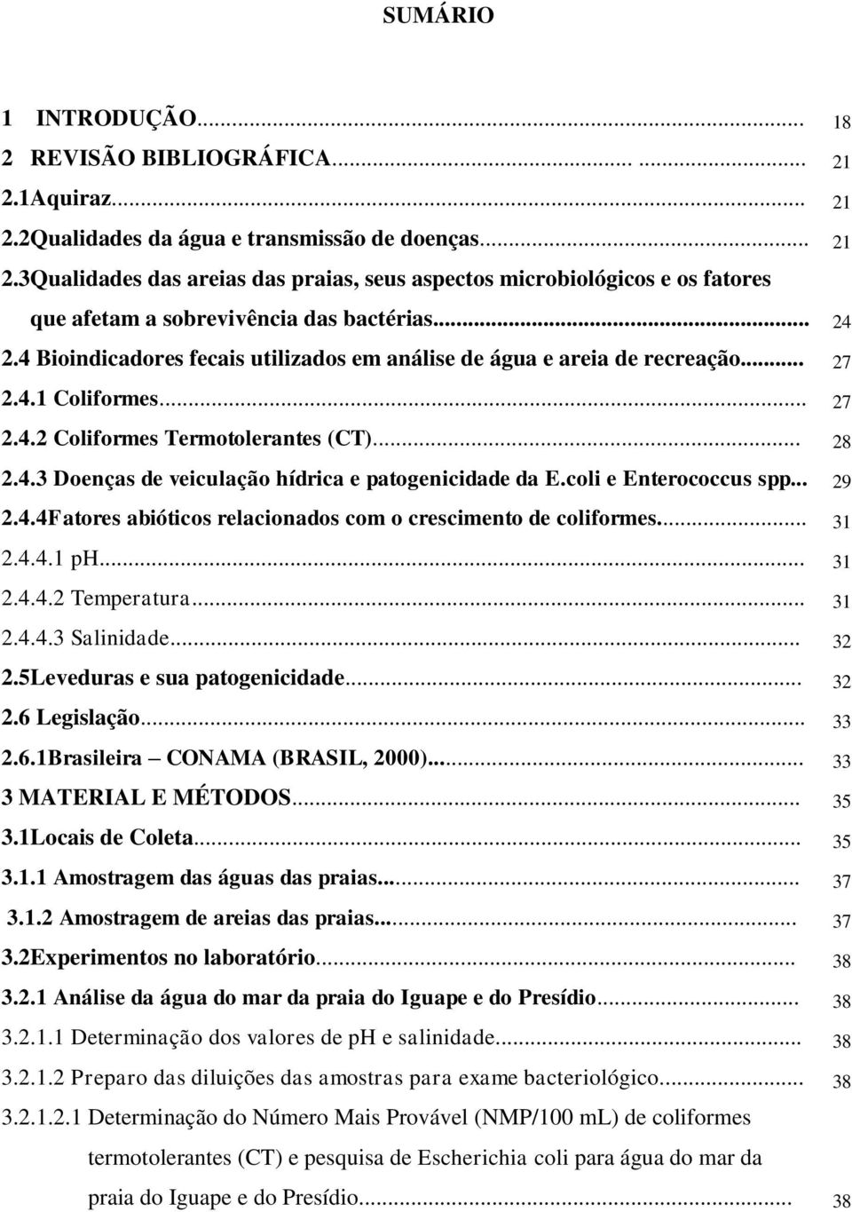 coli e Enterococcus spp... 29 2.4.4Fatores abióticos relacionados com o crescimento de coliformes... 31 2.4.4.1 ph... 31 2.4.4.2 Temperatura... 31 2.4.4.3 Salinidade... 32 2.