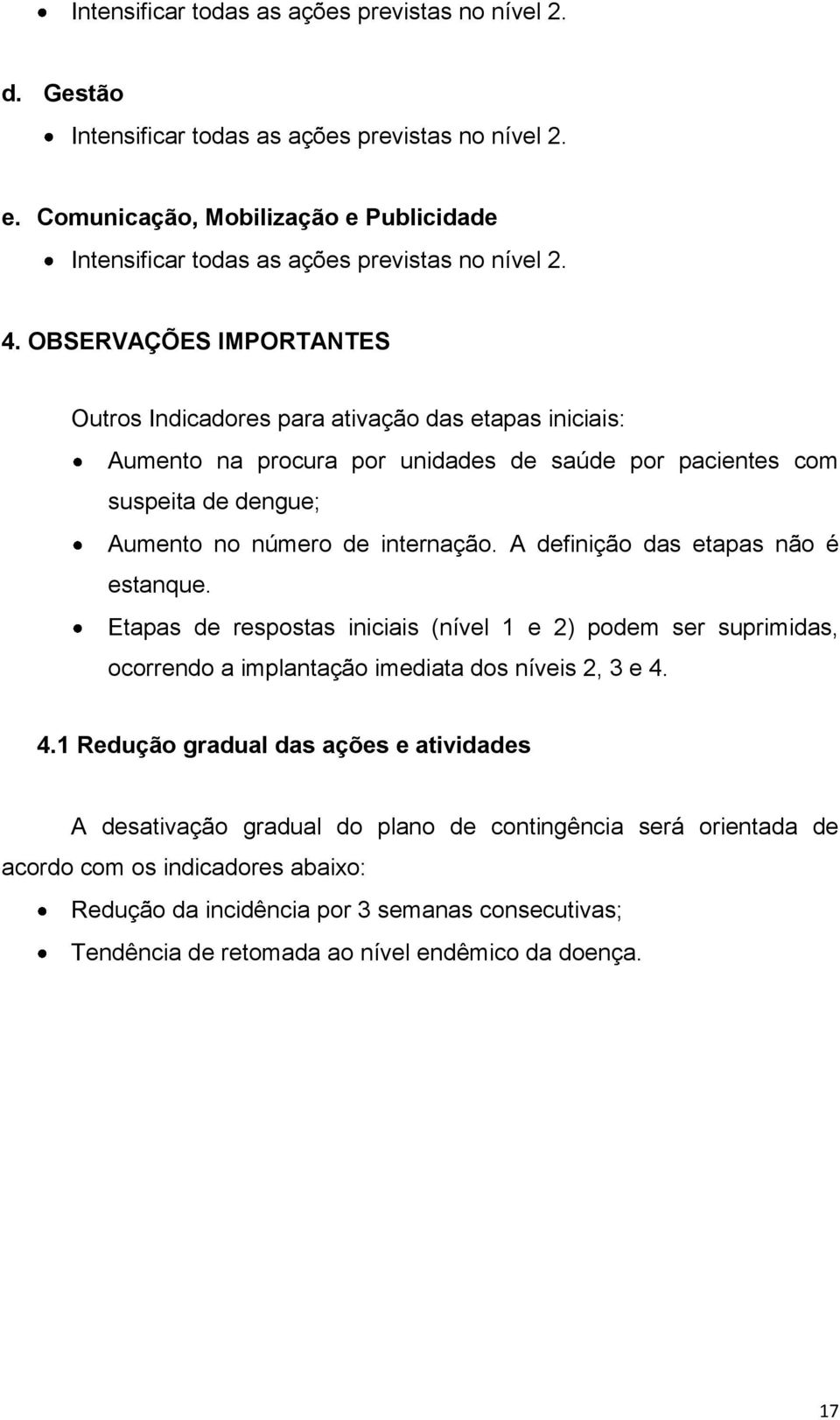 OBSERVAÇÕES IMPORTANTES Outros Indicadores para ativação das etapas iniciais: Aumento na procura por unidades de saúde por pacientes com suspeita de dengue; Aumento no número de internação.