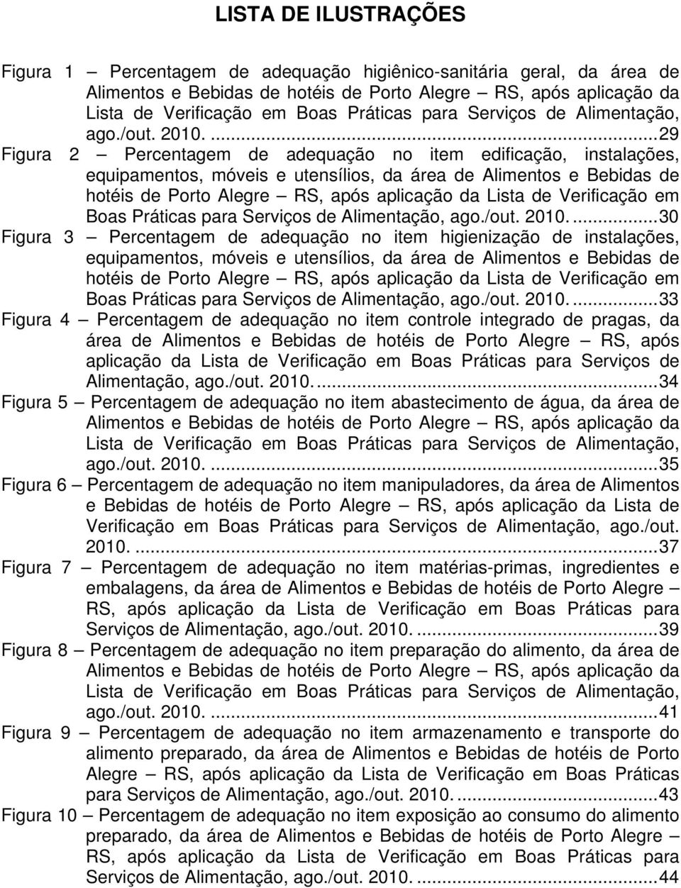 ...29 Figura 2 Percentagem de adequação no item edificação, instalações, equipamentos, móveis e utensílios, da área de Alimentos e Bebidas de hotéis de Porto Alegre RS, após aplicação da Lista de