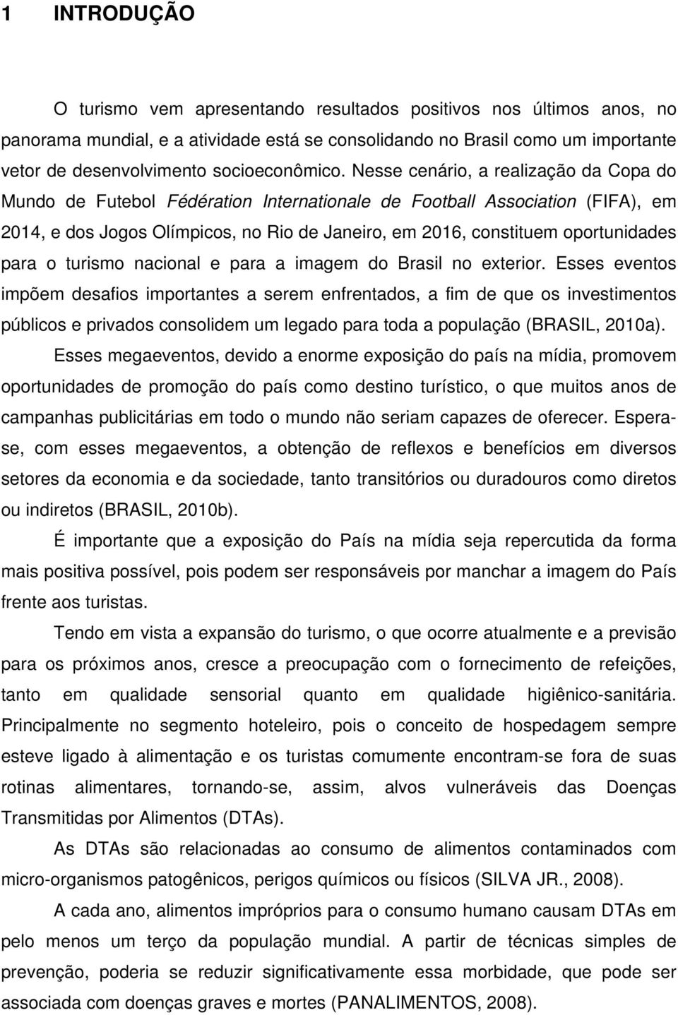 Nesse cenário, a realização da Copa do Mundo de Futebol Fédération Internationale de Football Association (FIFA), em 2014, e dos Jogos Olímpicos, no Rio de Janeiro, em 2016, constituem oportunidades