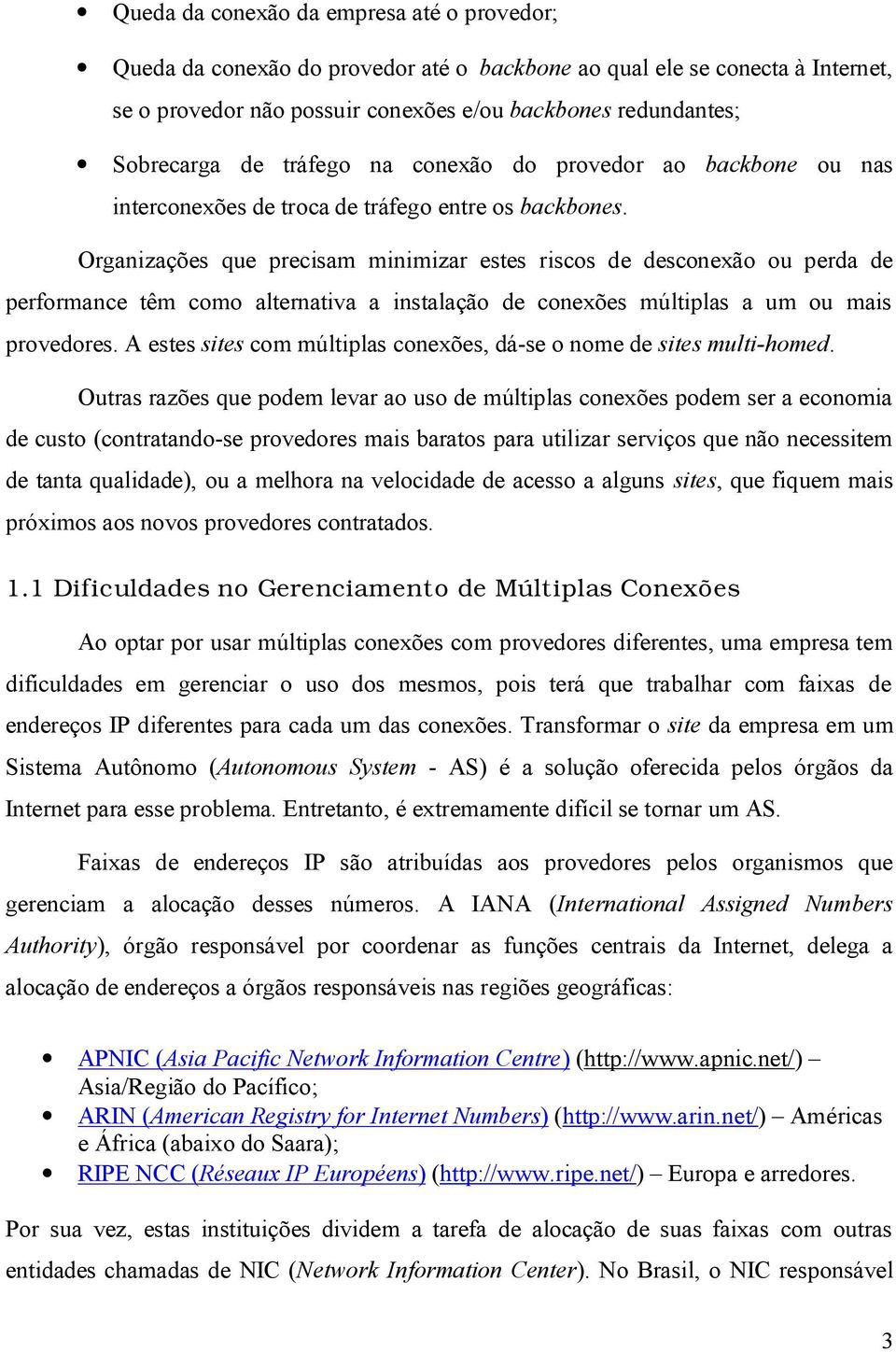 Organizações que precisam minimizar estes riscos de desconexão ou perda de performance têm como alternativa a instalação de conexões múltiplas a um ou mais provedores.