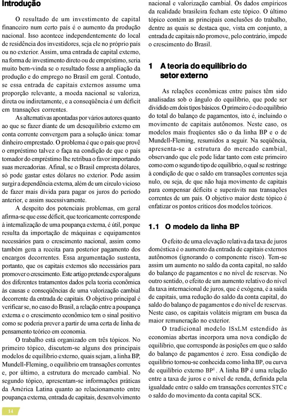 Assim, uma entrada de capital externo, na forma de investimento direto ou de empréstimo, seria muito bem-vinda se o resultado fosse a ampliação da produção e do emprego no Brasil em geral.