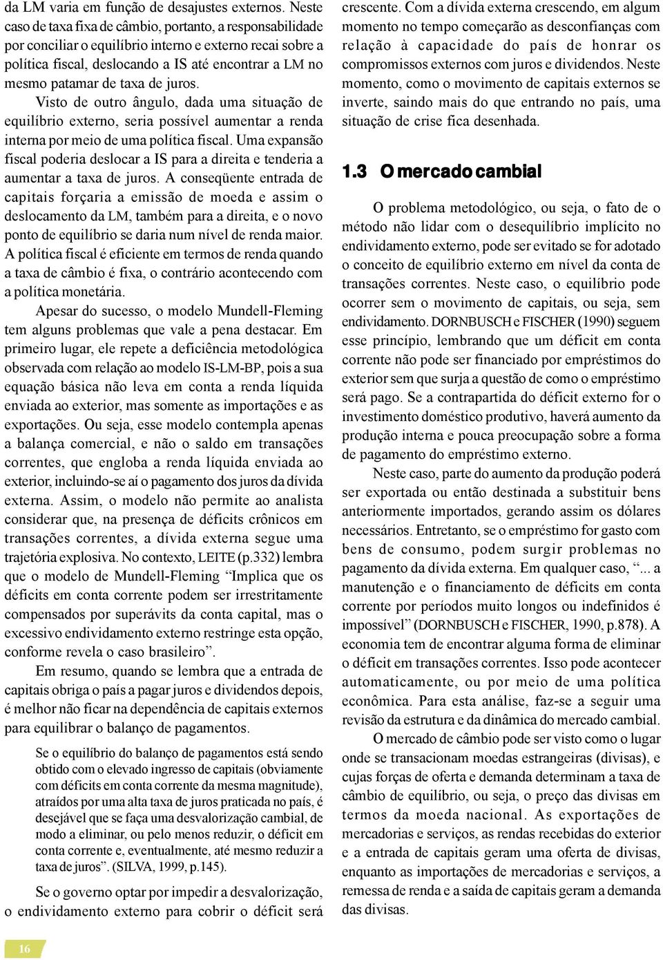 de juros. Visto de outro ângulo, dada uma situação de equilíbrio externo, seria possível aumentar a renda interna por meio de uma política fiscal.