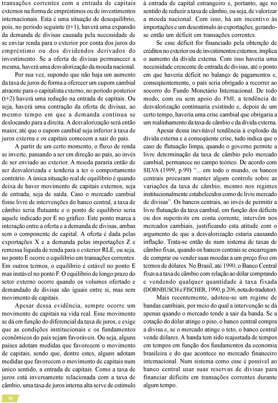 empréstimo ou dos dividendos derivados do investimento. Se a oferta de divisas permanecer a mesma, haverá uma desvalorização da moeda nacional.