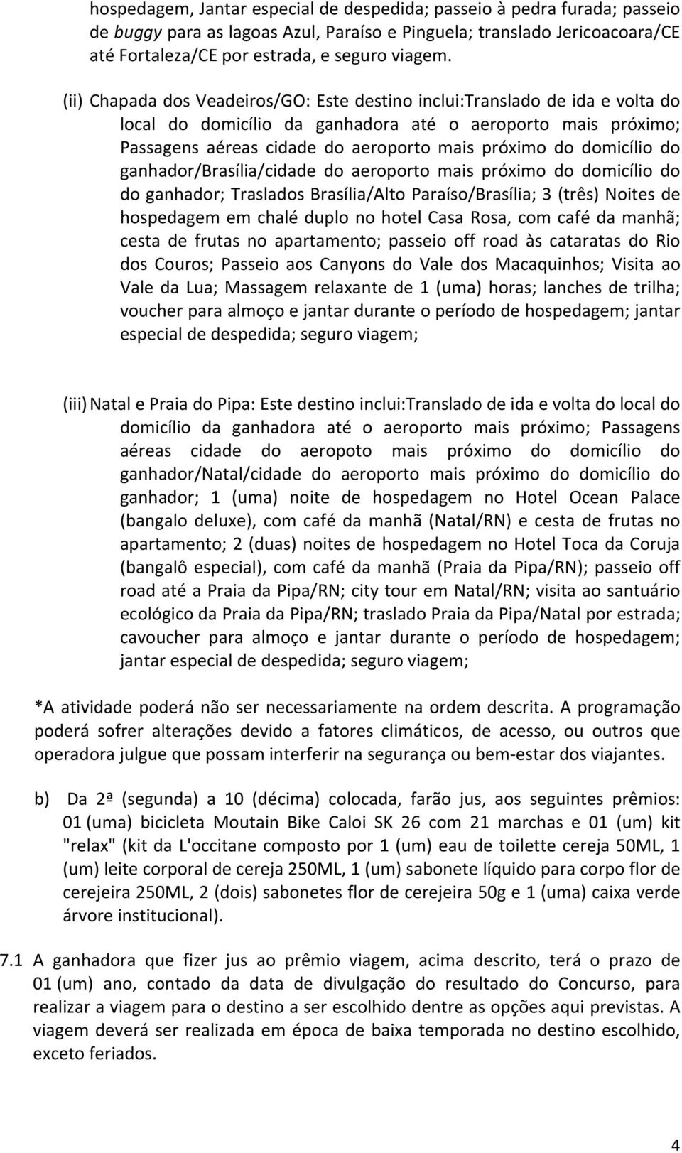 domicílio do ganhador/brasília/cidade do aeroporto mais próximo do domicílio do do ganhador; Traslados Brasília/Alto Paraíso/Brasília; 3 (três) Noites de hospedagem em chalé duplo no hotel Casa Rosa,