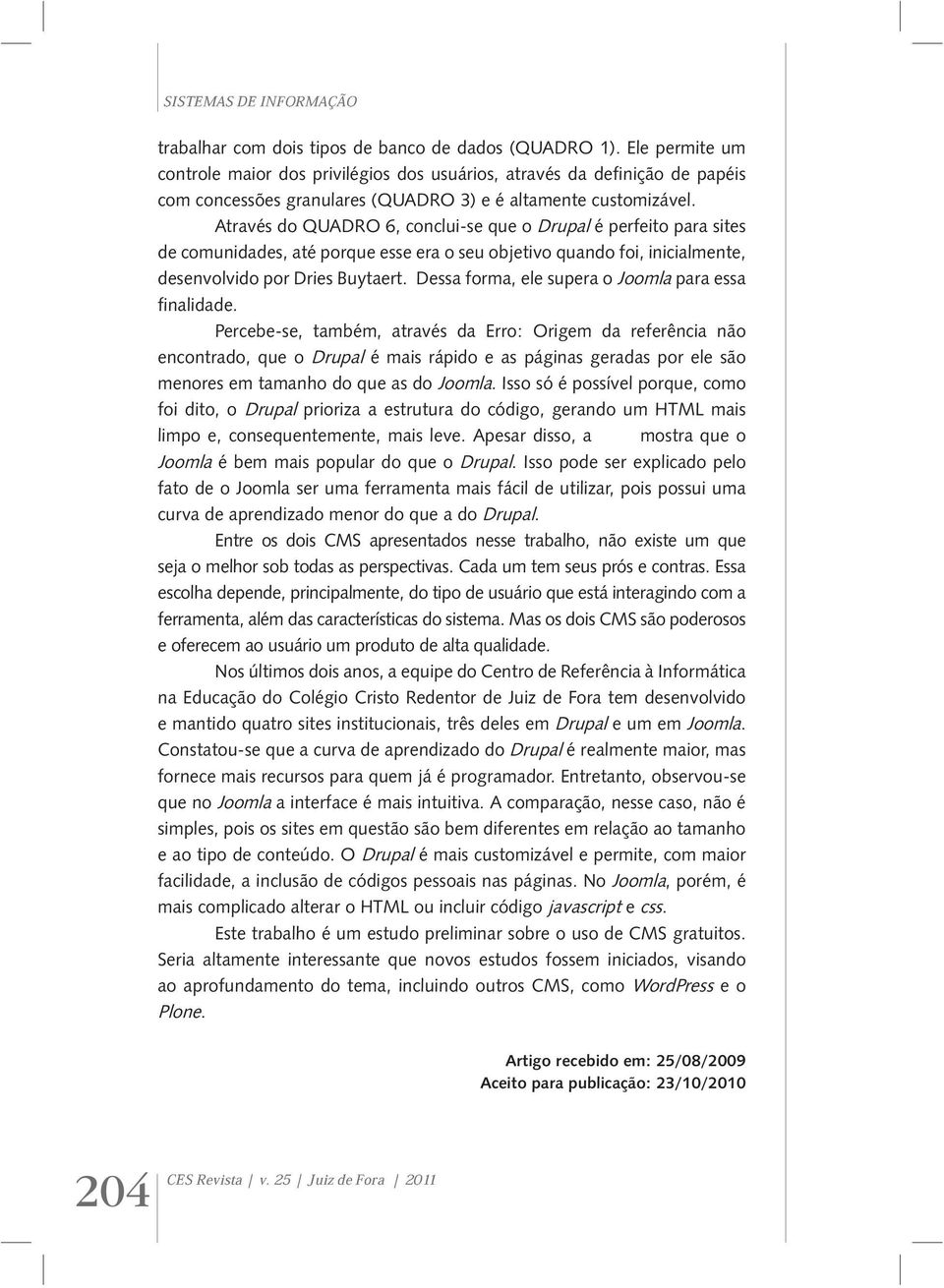 Através do QUADRO 6, conclui-se que o Drupal é perfeito para sites de comunidades, até porque esse era o seu objetivo quando foi, inicialmente, desenvolvido por Dries Buytaert.