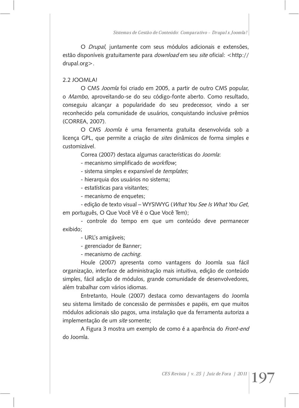 O CMS Joomla foi criado em 2005, a partir de outro CMS popular, o Mambo, aproveitando-se do seu código-fonte aberto.