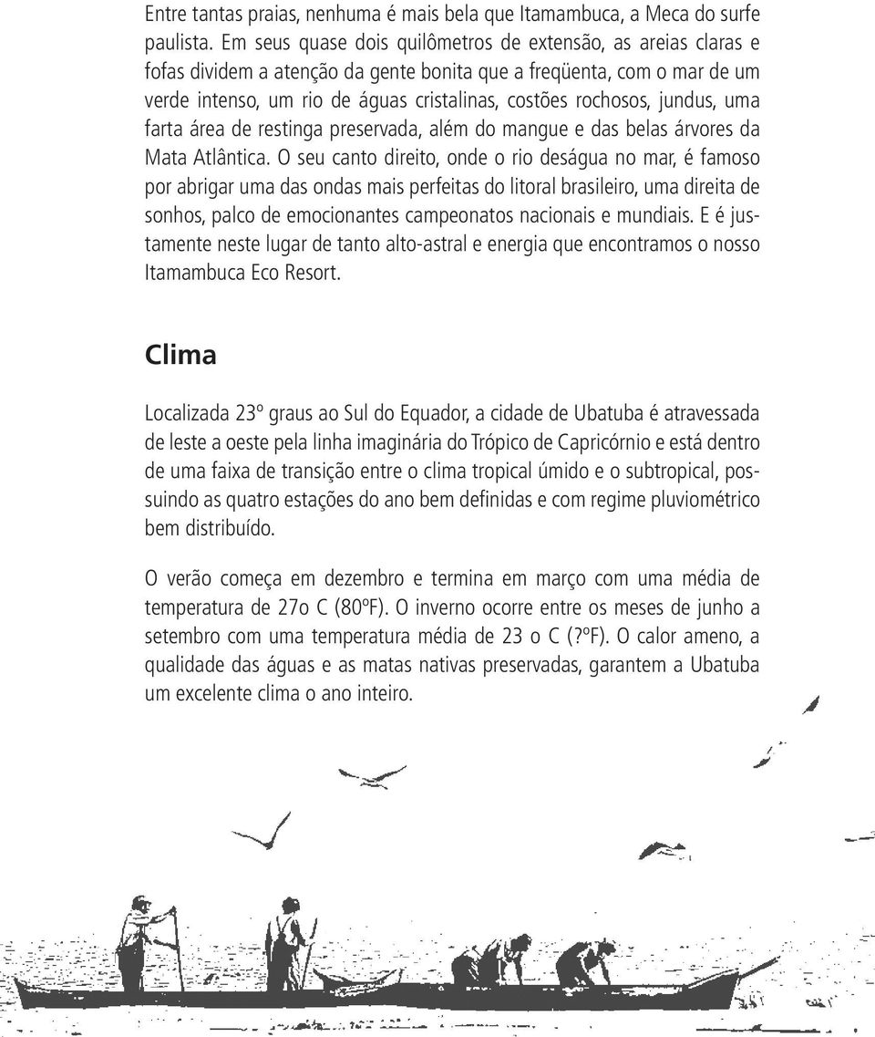 jundus, uma farta área de restinga preservada, além do mangue e das belas árvores da Mata Atlântica.