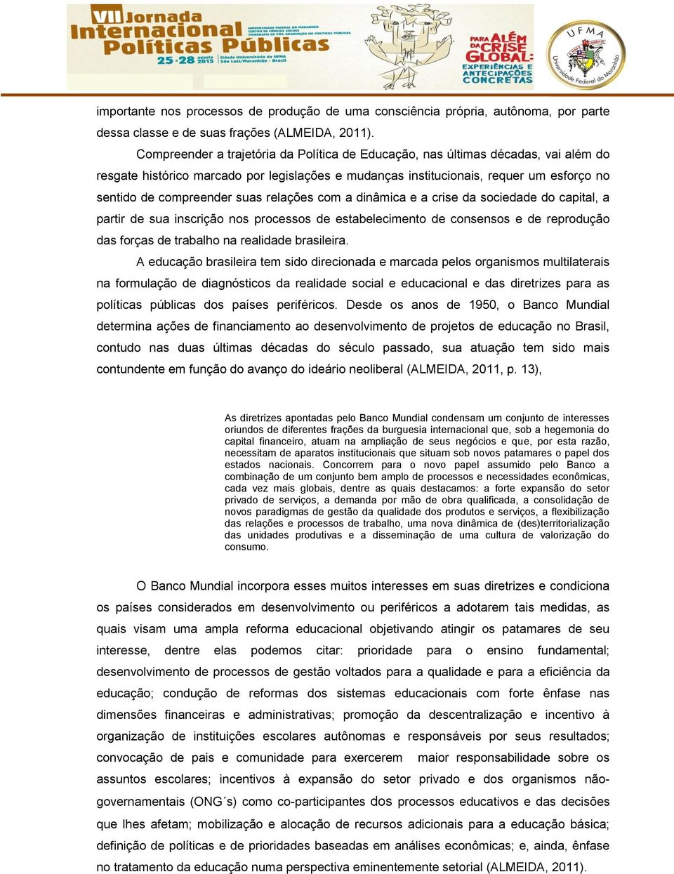 suas relações com a dinâmica e a crise da sociedade do capital, a partir de sua inscrição nos processos de estabelecimento de consensos e de reprodução das forças de trabalho na realidade brasileira.