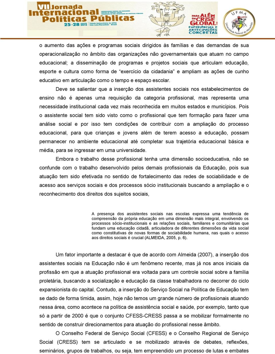 Deve se salientar que a inserção dos assistentes sociais nos estabelecimentos de ensino não é apenas uma requisição da categoria profissional, mas representa uma necessidade institucional cada vez