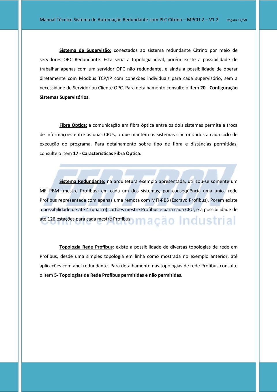 individuais para cada supervisório, sem a necessidade de Servidor ou Cliente OPC. Para detalhamento consulte o item 20 - Configuração Sistemas Supervisórios.