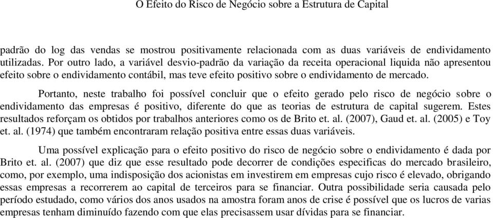 Portanto, neste trabalho foi possível concluir que o efeito gerado pelo risco de negócio sobre o endividamento das empresas é positivo, diferente do que as teorias de estrutura de capital sugerem.