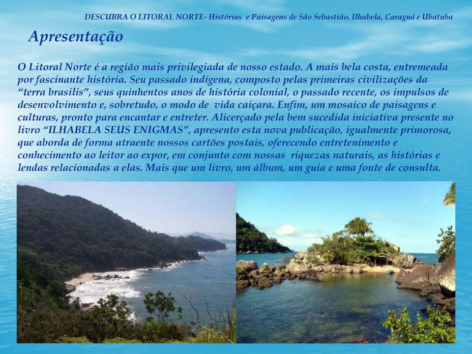 Seu passado indígena, composto pelas primeiras civilizações da terra brasilis, seus quinhentos anos de história colonial, o passado recente, os impulsos de desenvolvimento e, sobretudo, o modo de