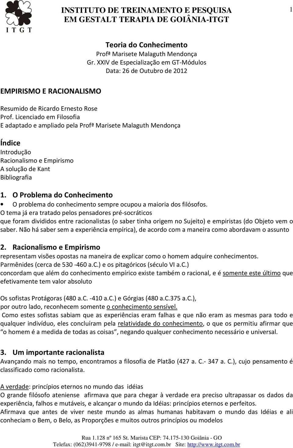 O Problema do Conhecimento O problema do conhecimento sempre ocupou a maioria dos filósofos.