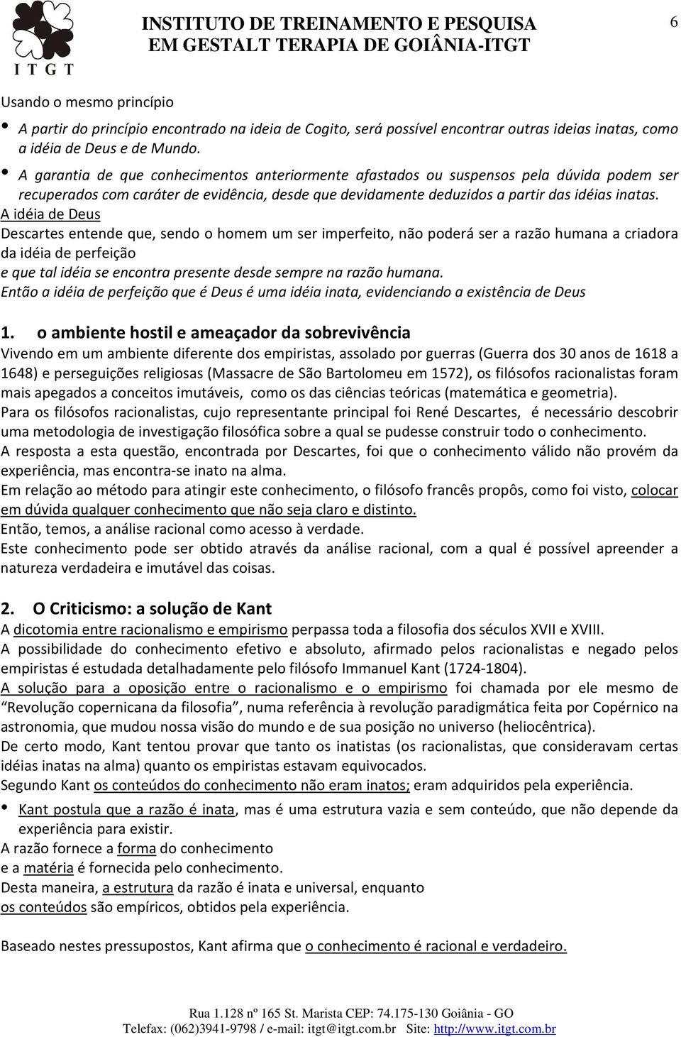 A idéia de Deus Descartes entende que, sendo o homem um ser imperfeito, não poderá ser a razão humana a criadora da idéia de perfeição e que tal idéia se encontra presente desde sempre na razão