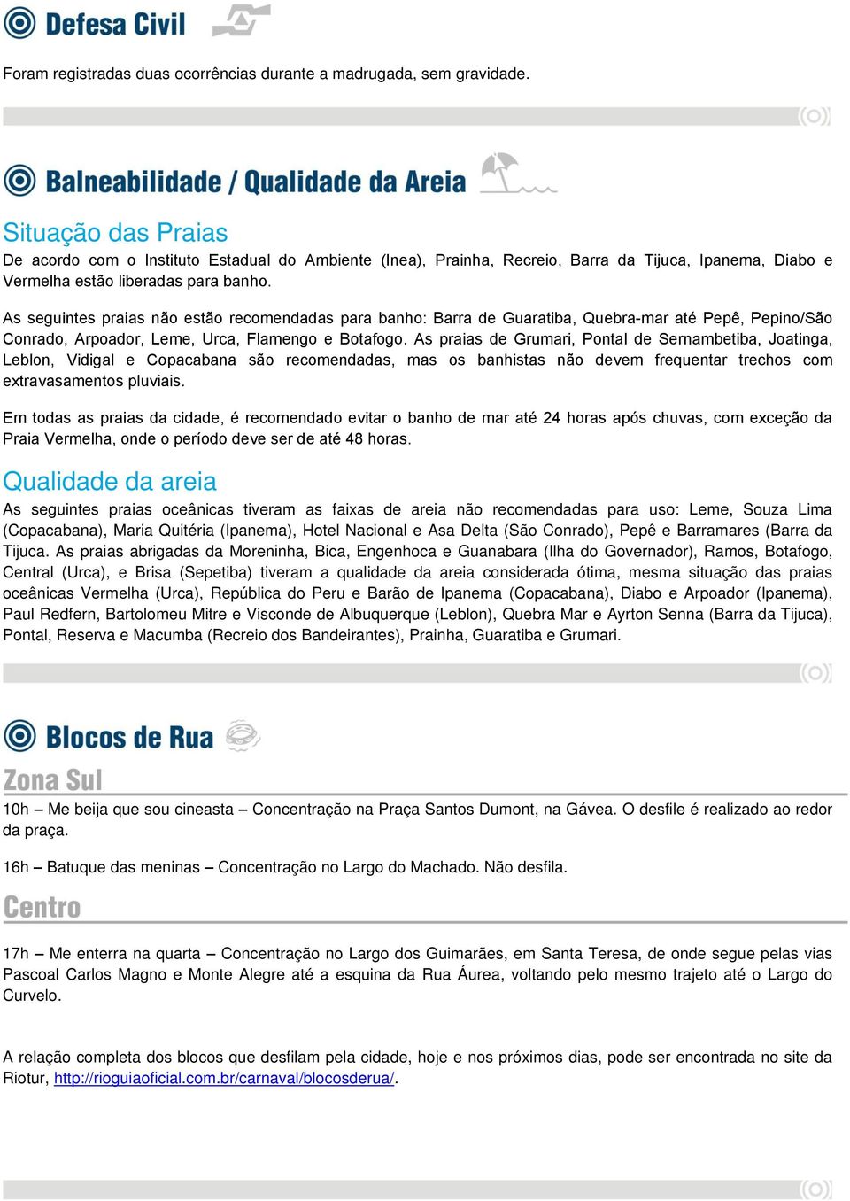 As seguintes praias não estão recomendadas para banho: Barra de Guaratiba, Quebra-mar até Pepê, Pepino/São Conrado, Arpoador, Leme, Urca, Flamengo e Botafogo.