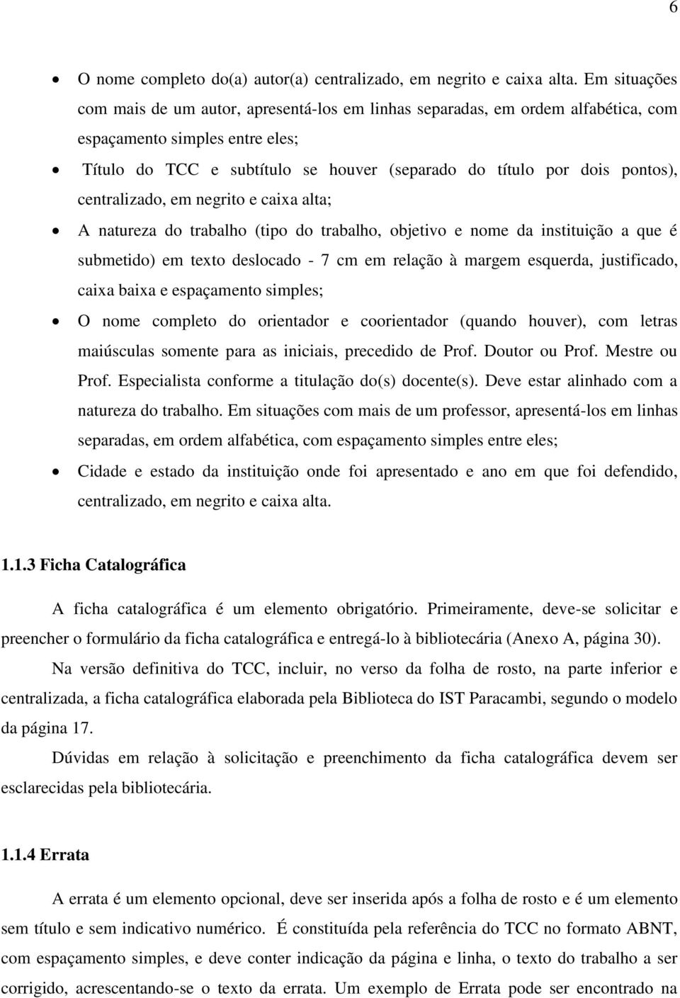 pontos), centralizado, em negrito e caixa alta; A natureza do trabalho (tipo do trabalho, objetivo e nome da instituição a que é submetido) em texto deslocado - 7 cm em relação à margem esquerda,