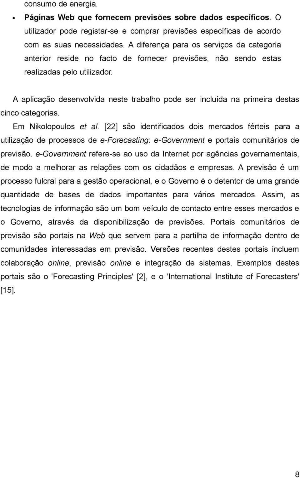 A aplicação desenvolvida neste trabalho pode ser incluída na primeira destas cinco categorias. Em Nikolopoulos et al.