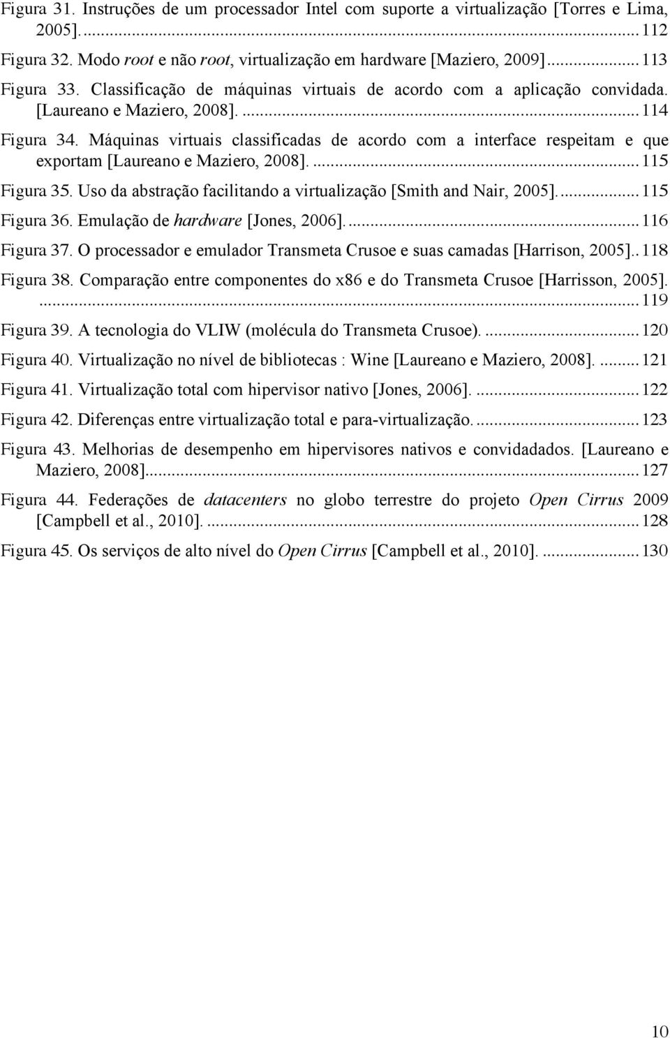 Máquinas virtuais classificadas de acordo com a interface respeitam e que exportam [Laureano e Maziero, 2008].... 115 Figura 35. Uso da abstração facilitando a virtualização [Smith and Nair, 2005].