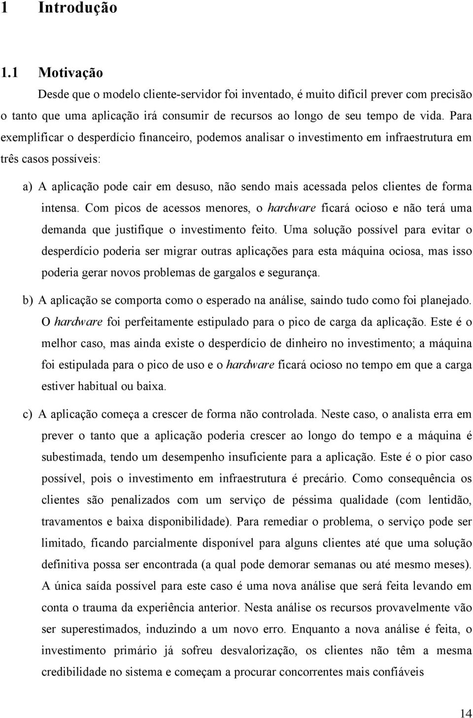 forma intensa. Com picos de acessos menores, o hardware ficará ocioso e não terá uma demanda que justifique o investimento feito.