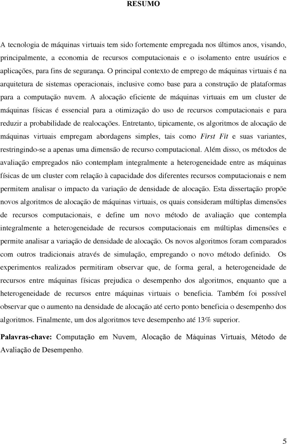 A alocação eficiente de máquinas virtuais em um cluster de máquinas físicas é essencial para a otimização do uso de recursos computacionais e para reduzir a probabilidade de realocações.